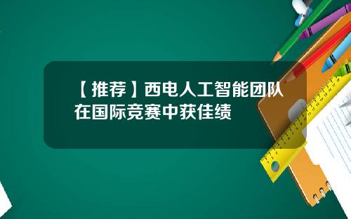 【推荐】西电人工智能团队在国际竞赛中获佳绩
