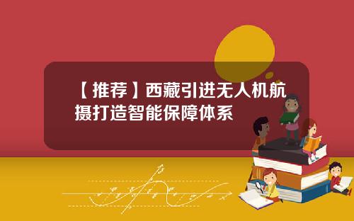 【推荐】西藏引进无人机航摄打造智能保障体系