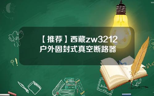 【推荐】西藏zw3212户外固封式真空断路器