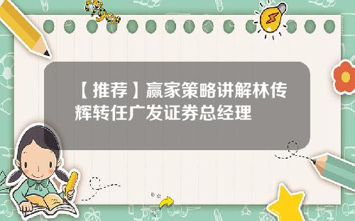 【推荐】赢家策略讲解林传辉转任广发证券总经理