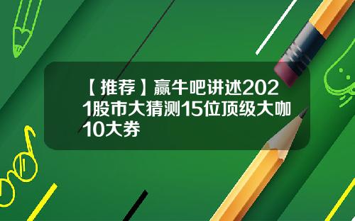 【推荐】赢牛吧讲述2021股市大猜测15位顶级大咖10大券