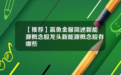 【推荐】赢鱼金服简述新能源概念股龙头新能源概念股有哪些