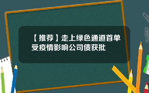【推荐】走上绿色通道首单受疫情影响公司债获批