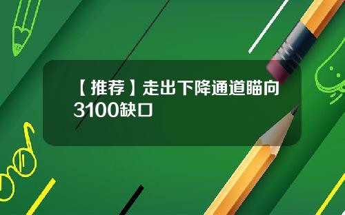 【推荐】走出下降通道瞄向3100缺口