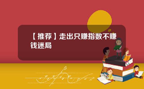 【推荐】走出只赚指数不赚钱迷局