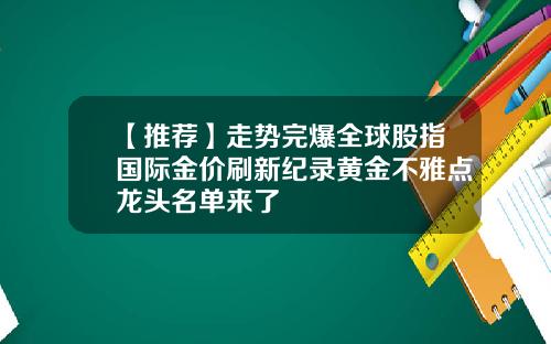 【推荐】走势完爆全球股指国际金价刷新纪录黄金不雅点龙头名单来了