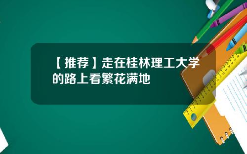 【推荐】走在桂林理工大学的路上看繁花满地