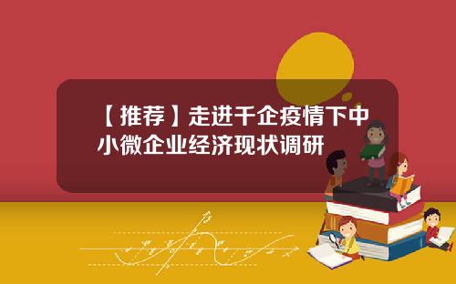 【推荐】走进千企疫情下中小微企业经济现状调研