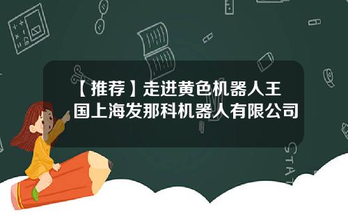 【推荐】走进黄色机器人王国上海发那科机器人有限公司