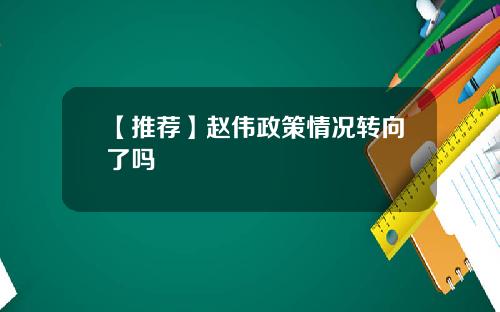 【推荐】赵伟政策情况转向了吗