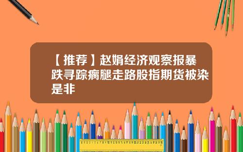 【推荐】赵娟经济观察报暴跌寻踪瘸腿走路股指期货被染是非