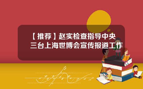 【推荐】赵实检查指导中央三台上海世博会宣传报道工作