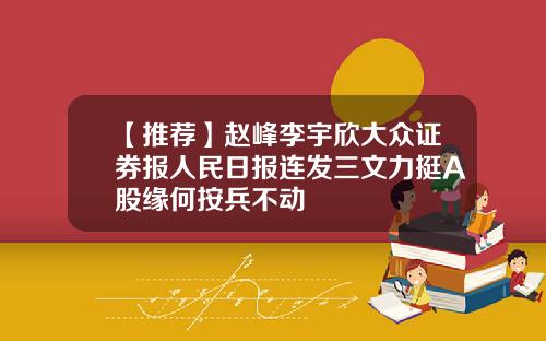 【推荐】赵峰李宇欣大众证券报人民日报连发三文力挺A股缘何按兵不动