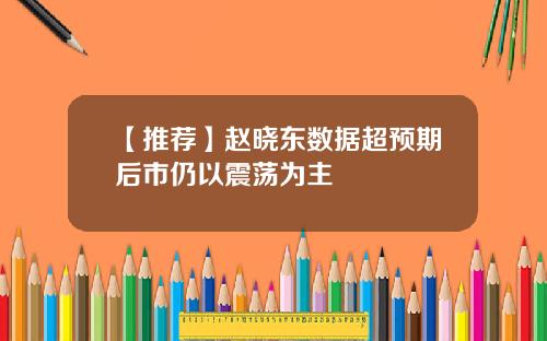 【推荐】赵晓东数据超预期后市仍以震荡为主