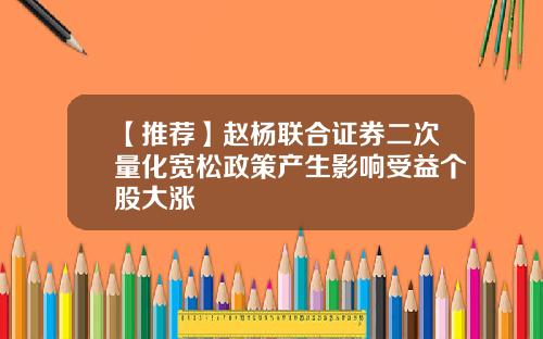【推荐】赵杨联合证券二次量化宽松政策产生影响受益个股大涨