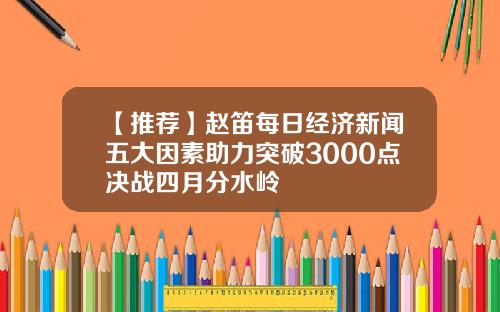 【推荐】赵笛每日经济新闻五大因素助力突破3000点决战四月分水岭