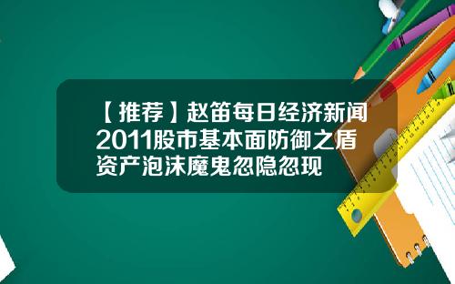 【推荐】赵笛每日经济新闻2011股市基本面防御之盾资产泡沫魔鬼忽隐忽现