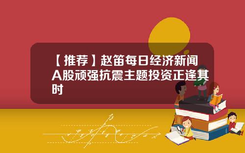 【推荐】赵笛每日经济新闻A股顽强抗震主题投资正逢其时