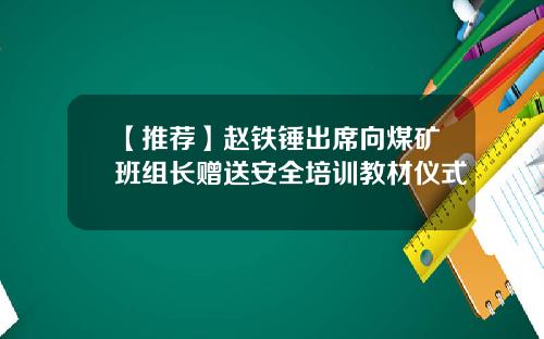 【推荐】赵铁锤出席向煤矿班组长赠送安全培训教材仪式