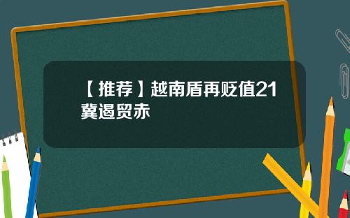 【推荐】越南盾再贬值21冀遏贸赤