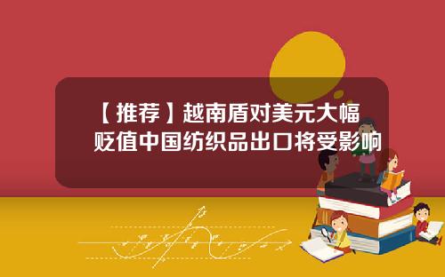 【推荐】越南盾对美元大幅贬值中国纺织品出口将受影响