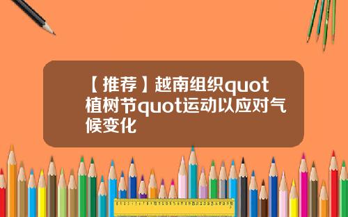 【推荐】越南组织quot植树节quot运动以应对气候变化