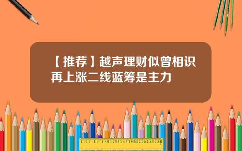 【推荐】越声理财似曾相识再上涨二线蓝筹是主力