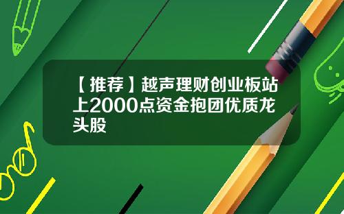 【推荐】越声理财创业板站上2000点资金抱团优质龙头股