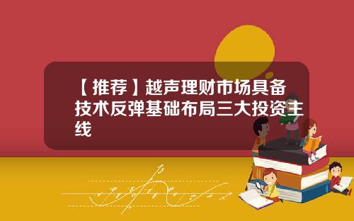 【推荐】越声理财市场具备技术反弹基础布局三大投资主线