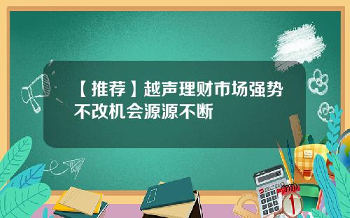 【推荐】越声理财市场强势不改机会源源不断