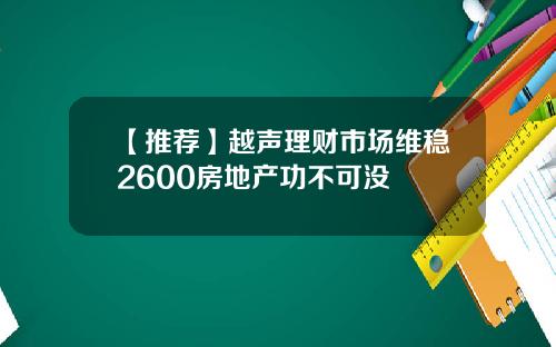 【推荐】越声理财市场维稳2600房地产功不可没