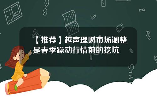 【推荐】越声理财市场调整是春季躁动行情前的挖坑
