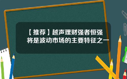 【推荐】越声理财强者恒强将是波动市场的主要特征之一