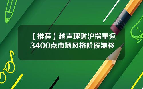 【推荐】越声理财沪指重返3400点市场风格阶段漂移