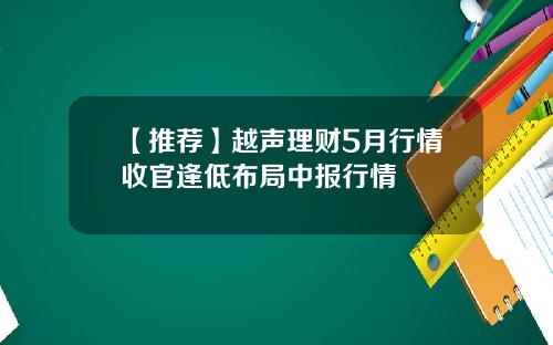 【推荐】越声理财5月行情收官逢低布局中报行情