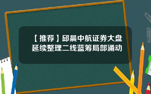 【推荐】邱晨中航证券大盘延续整理二线蓝筹局部涌动