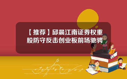 【推荐】邱晨江南证券权重股防守反击创业板前场驰骋