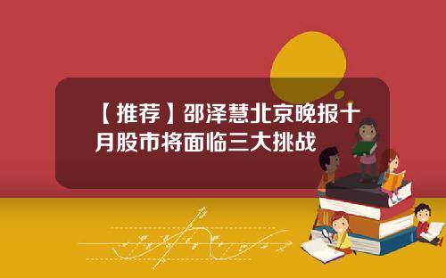 【推荐】邵泽慧北京晚报十月股市将面临三大挑战