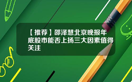 【推荐】邵泽慧北京晚报年底股市能否上扬三大因素值得关注