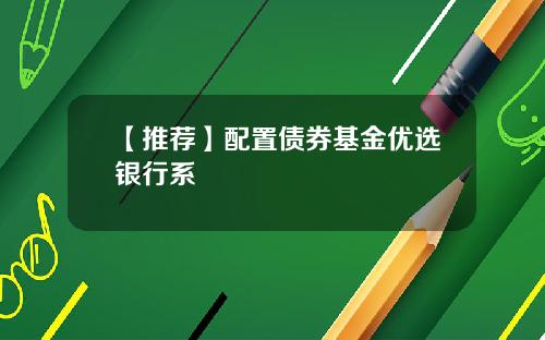 【推荐】配置债券基金优选银行系