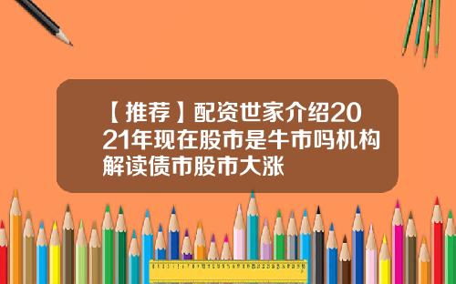 【推荐】配资世家介绍2021年现在股市是牛市吗机构解读债市股市大涨