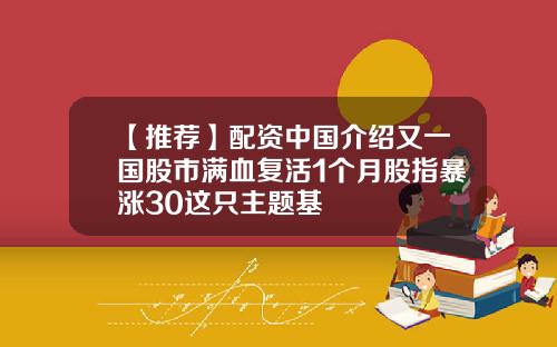 【推荐】配资中国介绍又一国股市满血复活1个月股指暴涨30这只主题基