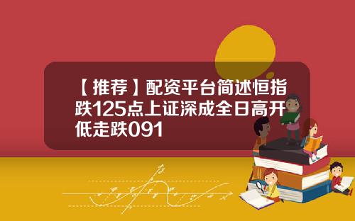 【推荐】配资平台简述恒指跌125点上证深成全日高开低走跌091