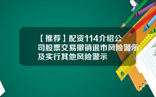 【推荐】配资114介绍公司股票交易撤销退市风险警示及实行其他风险警示