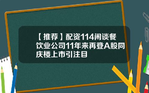 【推荐】配资114闲谈餐饮业公司11年来再登A股同庆楼上市引注目