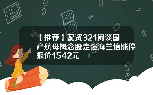 【推荐】配资321闲谈国产航母概念股走强海兰信涨停报价1542元