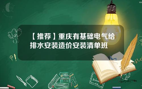 【推荐】重庆有基础电气给排水安装造价安装清单班