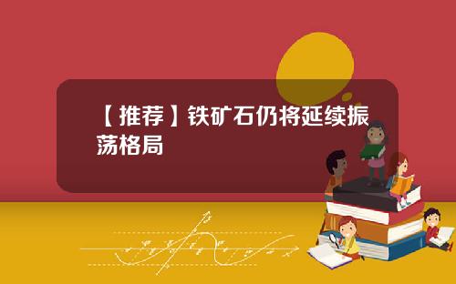 【推荐】铁矿石仍将延续振荡格局