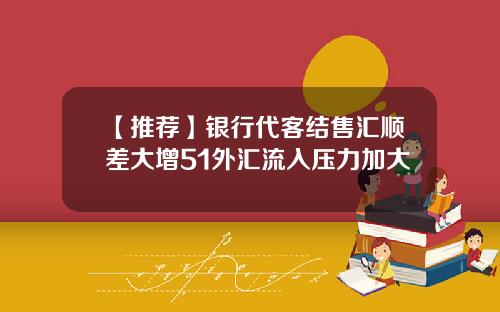 【推荐】银行代客结售汇顺差大增51外汇流入压力加大