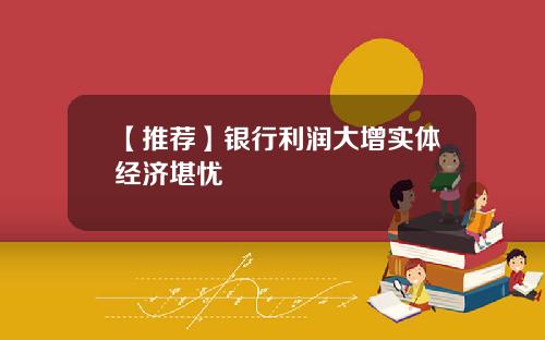 【推荐】银行利润大增实体经济堪忧
